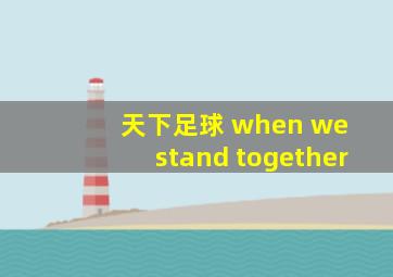 天下足球 when we stand together